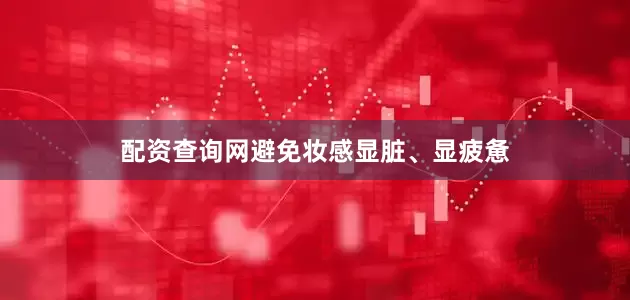 配资查询网避免妆感显脏、显疲惫