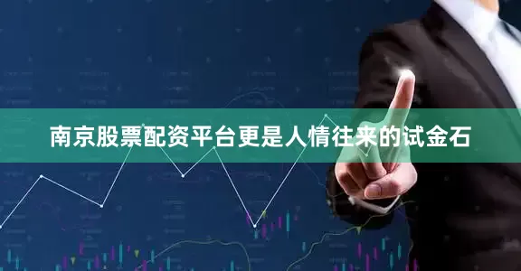 南京股票配资平台更是人情往来的试金石