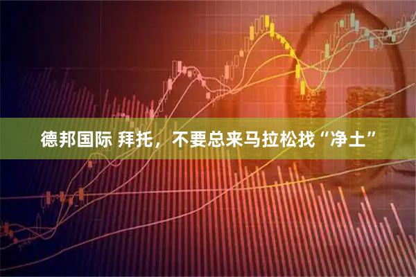 德邦国际 拜托，不要总来马拉松找“净土”